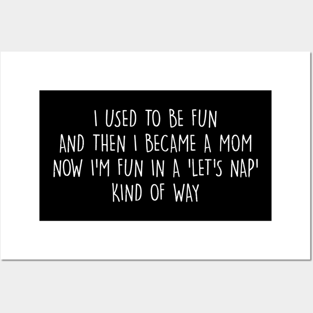 I used to be fun, and then I became a mom. Now I'm fun in a 'let's nap' kind of way Wall Art by trendynoize